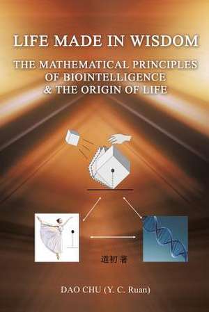 Life Made in Wisdom __The Mathematical Principles of Biointelligemce & the Origin of Life de Ruan), Dao Chu