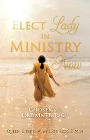 Elect Lady in Ministry Now: Chosen and Ordained To Go de Queen Esther W. McCormick D. Min