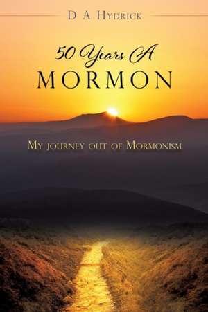 50 Years A Mormon: My journey out of Mormonism de D. A. Hydrick