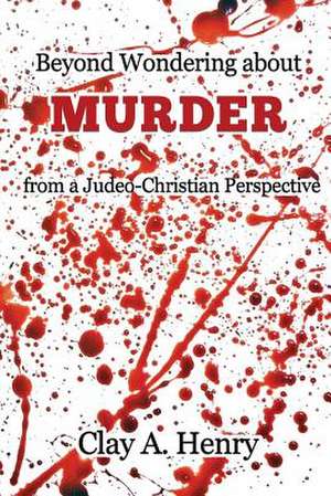 Beyond Wondering about Murder from a Judeo-Christian Perspective de Clay A. Henry