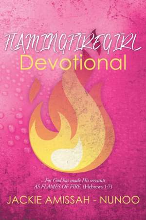 Flamingfiregirl Devotional: ...For God has made His servants AS FLAMES OF FIRE. (Hebrews 1:7) de Jackie Amissah -. Nunoo