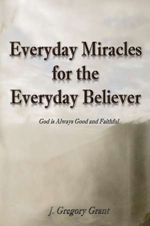 Everyday Miracles for the Everyday Believer de J. Gregory Grant