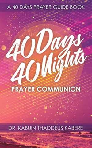 40 Days 40 Nights Prayer Communion: A 40 Days Prayer Guide Book de Kabuin Thaddeus Kabere