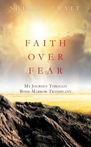 Faith Over Fear My Journey Through Bone Marrow Transplant de Sherry Pratt