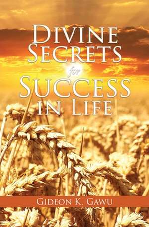 Divine Secrets for Success in Life de Gideon K. Gawu