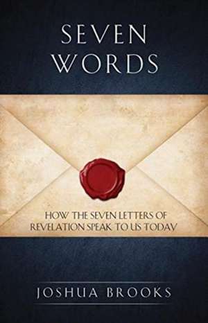 Seven Words: How the Seven Letters of Revelation Speak to Us Today de Joshua Brooks