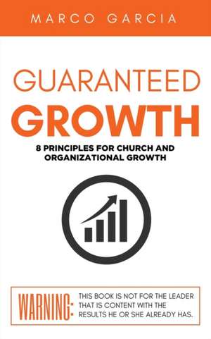 Guaranteed Growth: 8 Principles for Church and Organizational Growth de Marco Garcia