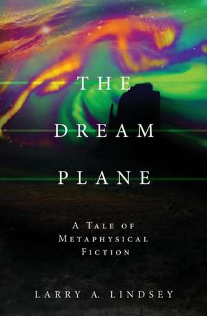 The Dream Plane: A Tale of Metaphysical Fiction de Larry a. Lindsey