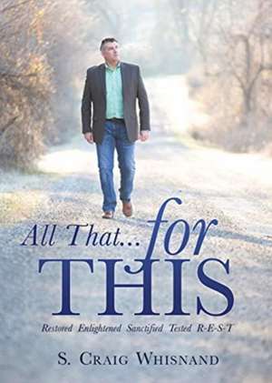 All That... for This: Restored - Enlightened - Sanctified - Tested R-E-S-T de S. Craig Whisnand