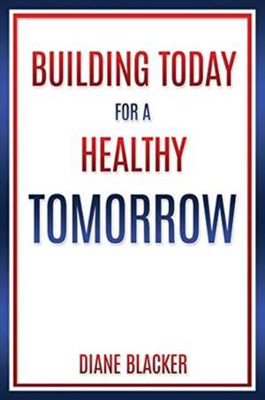 Building Today for a Healthy Tomorrow de Diane Blacker