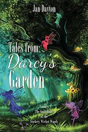 Tales from Darcy's Garden: The Guardians of the Stickety Wicket Woods de Jan Dayton