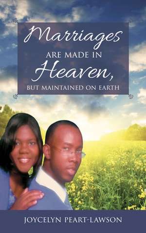 Marriages are Made in Heaven, But Maintained on Earth de Joycelyn Peart-Lawson