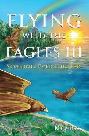 Flying with the Eagles III: Soaring Ever Higher de Mary Trask