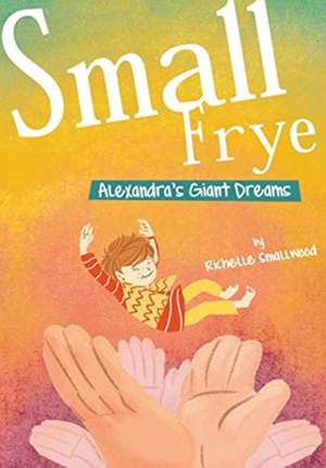 Small Frye: Alexandra's Giant Dreams de Richelle Smallwood