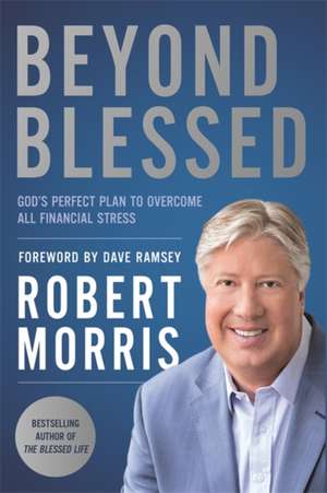 Beyond Blessed: God's Perfect Plan to Overcome All Financial Stress de Robert Morris