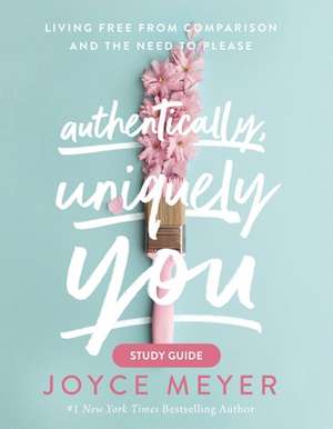 Authentically, Uniquely You Study Guide: Living Free from Comparison and the Need to Please de Joyce Meyer