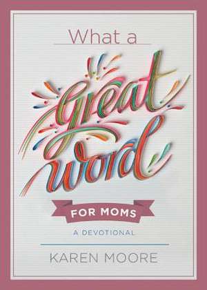 What a Great Word for Moms: A Devotional de Karen Moore