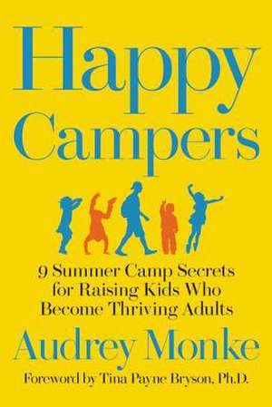 Happy Campers: 9 Summer Camp Secrets for Raising Kids Who Become Thriving Adults de Audrey Monke