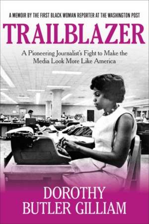 Trailblazer: A Pioneering Journalist's Fight to Make the Media Look More Like America de Dorothy Butler Gilliam