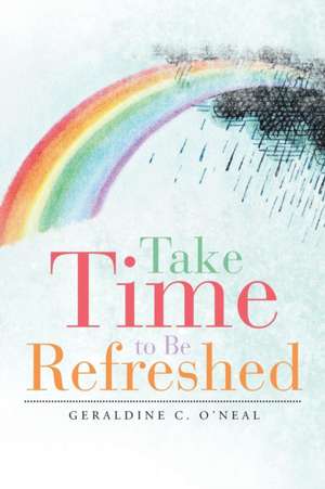 Take Time to Be Refreshed de Geraldine C. O'Neal