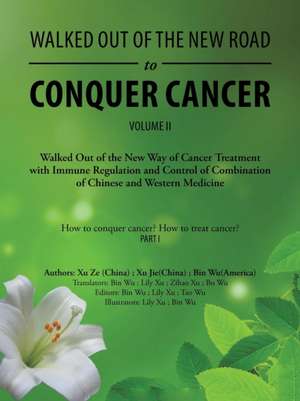 Walked Out of the New Road to Conquer Cancer: Walked Out of the New Way of Cancer Treatment with Immune Regulation and Control of Combination of Chine de Bin Wu