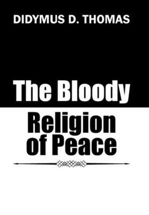 The Bloody Religion of Peace de Thomas, Didymus D.