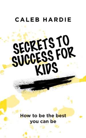 Secrets to Success for Kids de Caleb Hardie