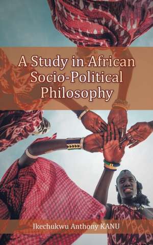 A Study in African Socio-Political Philosophy de Ikechukwu Anthony Kanu