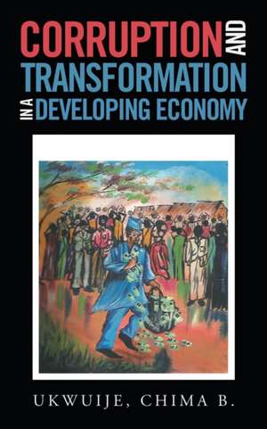 Corruption and Transformation in a Developing Economy de Chima B. Ukwuije