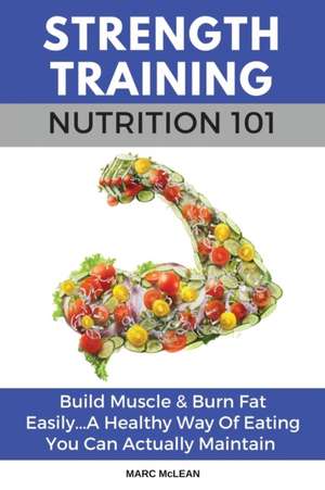 Strength Training Nutrition 101 de McLean, Marc