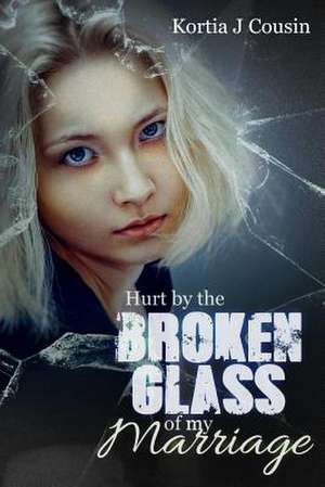 Hurt by the Broken Glass of My Marriage de Kortia J. Cousin