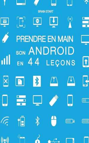 Prendre En Main Son Android En 44 Lecons de Start, Brain