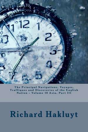 The Principal Navigations, Voyages, Traffiques and Discoveries of the English Nation - Volume 10 Asia, Part III de Richard Hakluyt