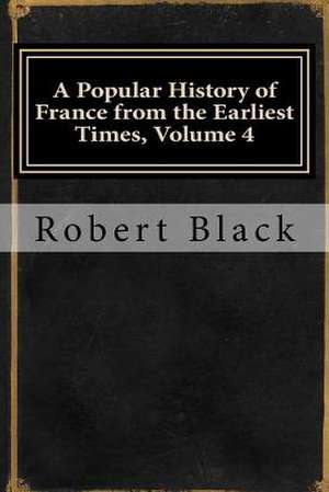 A Popular History of France from the Earliest Times, Volume 4 de Robert Black