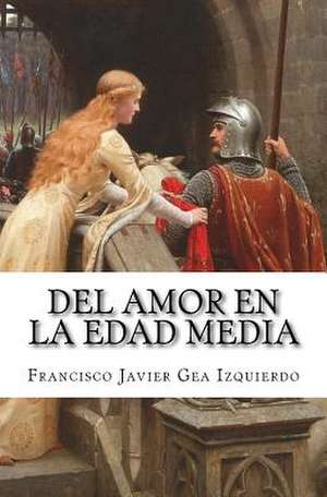 del Amor En La Edad Media de Francisco Javier Gea Izquierdo