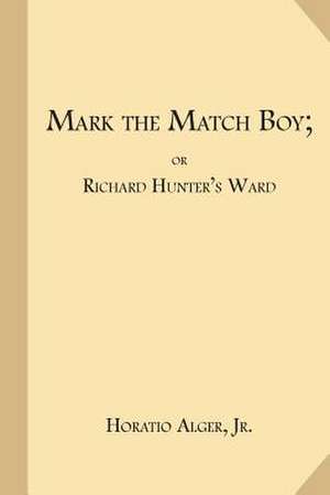 Mark the Match Boy; Or Richard Hunter's Ward de Horatio Alger Jr