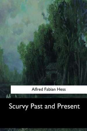 Scurvy Past and Present de Alfred Fabian Hess