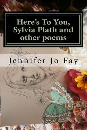 Here's to You, Sylvia Plath and Other Poems de Jennifer Jo Fay