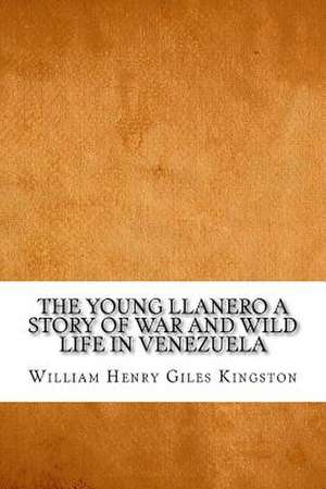 The Young Llanero a Story of War and Wild Life in Venezuela de William Henry Giles Kingston