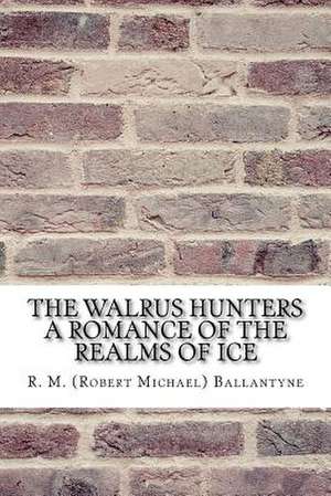 The Walrus Hunters a Romance of the Realms of Ice de R. M. (Robert Michael) Ballantyne