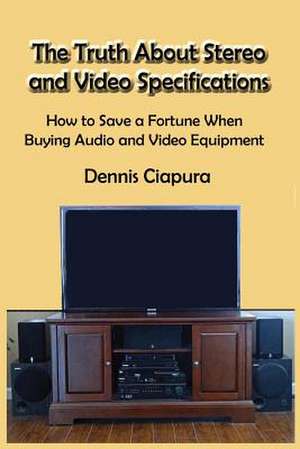 The Truth about Stereo and Video Specifications de Ciapura, Mr Dennis Raymond