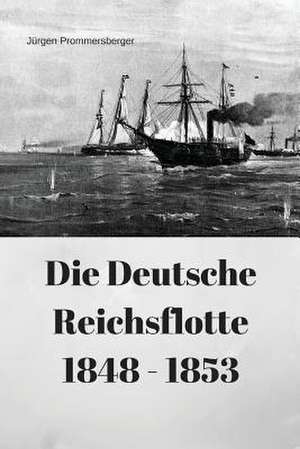 Die Deutsche Reichsflotte 1848 - 1853 de Jurgen Prommersberger