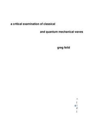 A Critical Examination of Classical and Quantum Mechanical Waves de Greg Feild