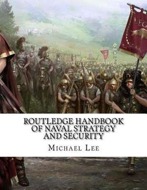 Routledge Handbook of Naval Strategy and Security de Michael Lee