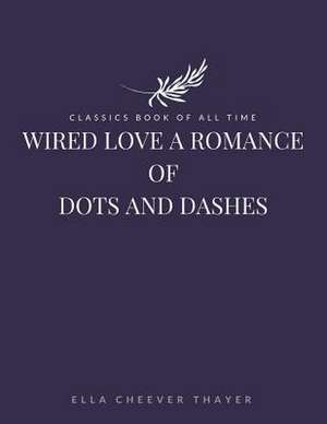 Wired Love a Romance of Dots and Dashes de Ella Cheever Thayer