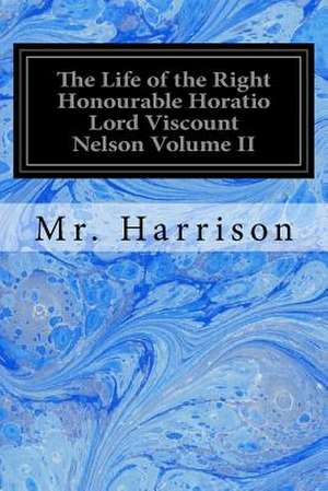 The Life of the Right Honourable Horatio Lord Viscount Nelson Volume II de Harrison, MR