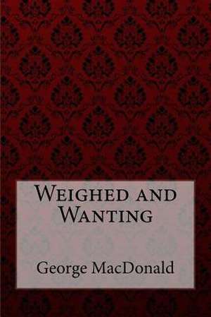 Weighed and Wanting George MacDonald de George MacDonald