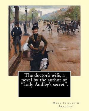 The Doctor's Wife, a Novel by the Author of Lady Audley's Secret. by de Mary Elizabeth Braddon