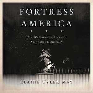 Fortress America: How We Embraced Fear and Abandoned Democracy de Elaine May