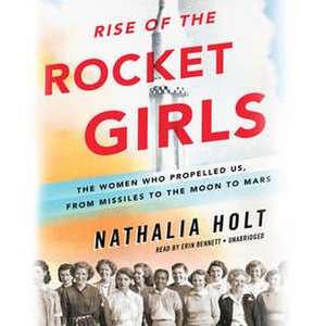 Rise of the Rocket Girls: The Women Who Propelled Us, from Missiles to the Moon to Mars de Nathalia Holt